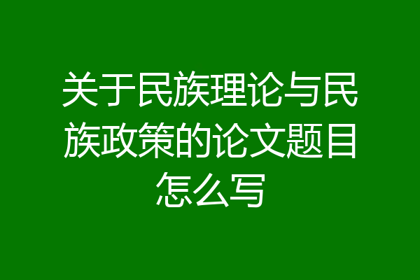 关于民族理论与民族政策的论文题目怎么写