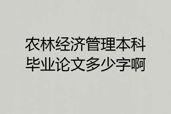 农林经济管理本科毕业论文多少字啊