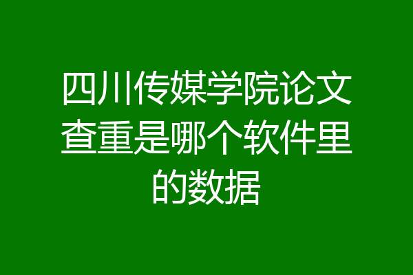 四川传媒学院论文查重是哪个软件里的数据