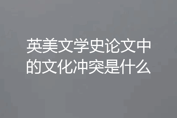 英美文学史论文中的文化冲突是什么