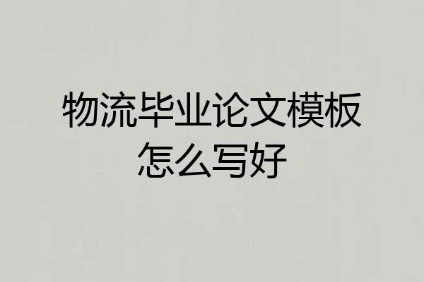 物流毕业论文模板怎么写好