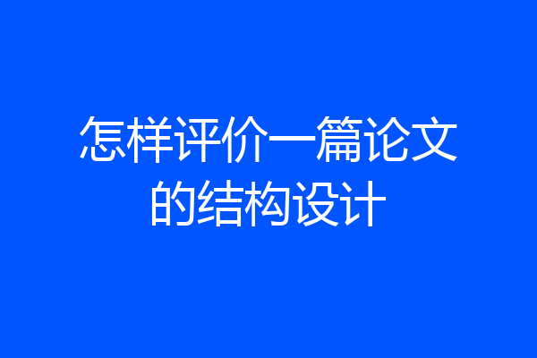 怎样评价一篇论文的结构设计