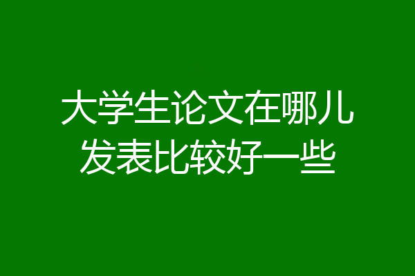大学生论文在哪儿发表比较好一些