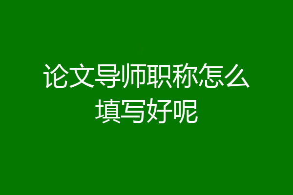 论文导师职称怎么填写好呢