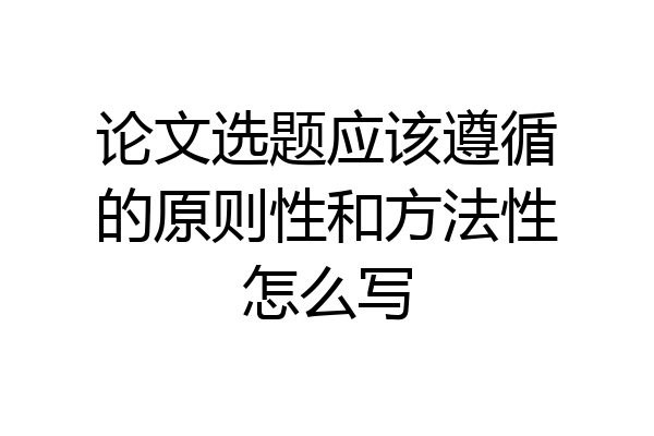 论文选题应该遵循的原则性和方法性怎么写