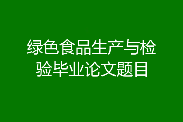 绿色食品生产与检验毕业论文题目