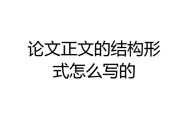 论文正文的结构形式怎么写的
