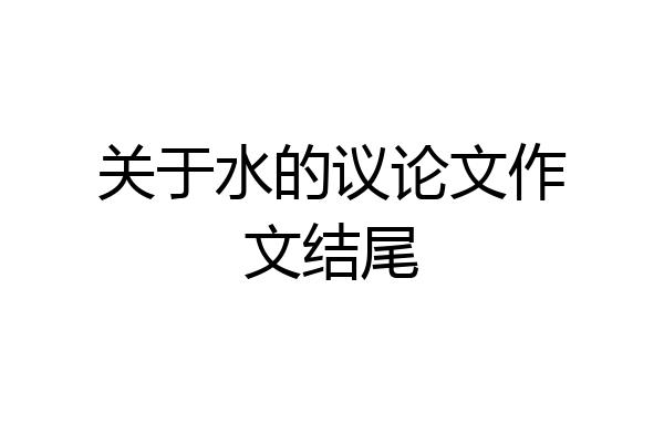 关于水的议论文作文结尾