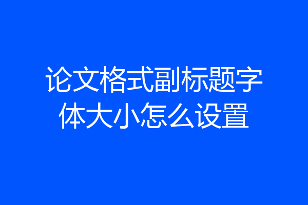 论文格式副标题字体大小怎么设置