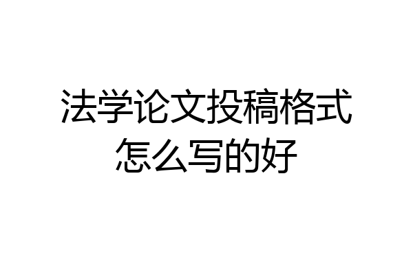 法学论文投稿格式怎么写的好