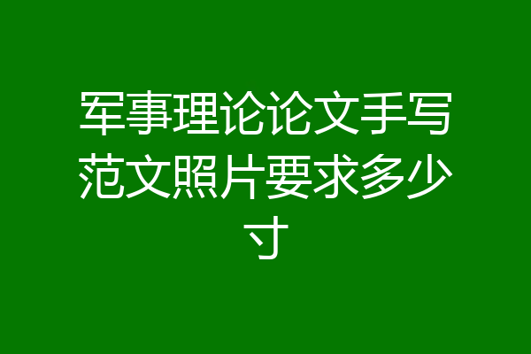 军事理论论文手写范文照片要求多少寸