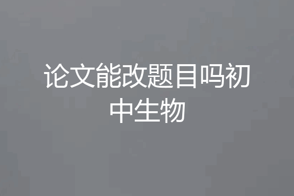 论文能改题目吗初中生物