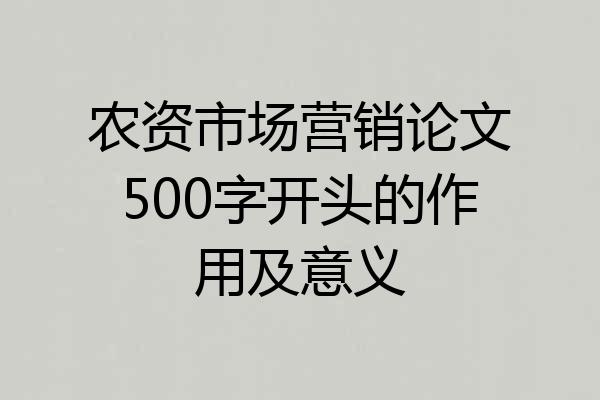 农资市场营销论文500字开头的作用及意义