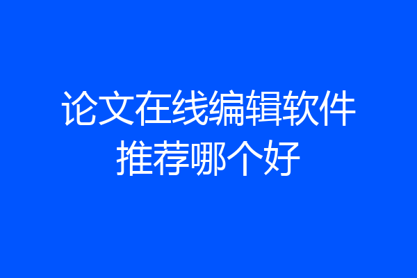 论文在线编辑软件推荐哪个好