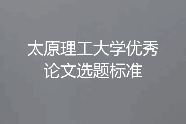 太原理工大学优秀论文选题标准