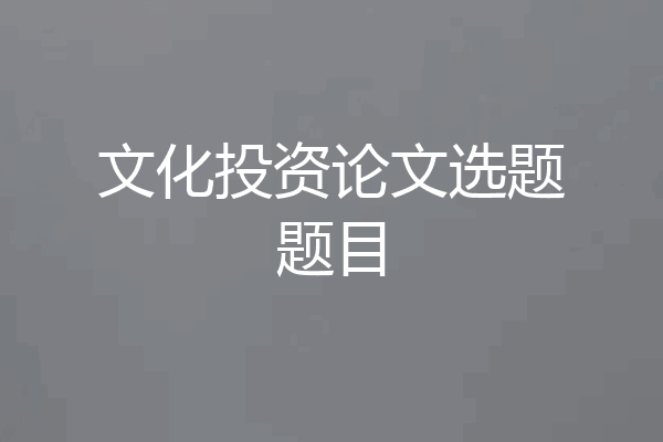 文化投资论文选题题目