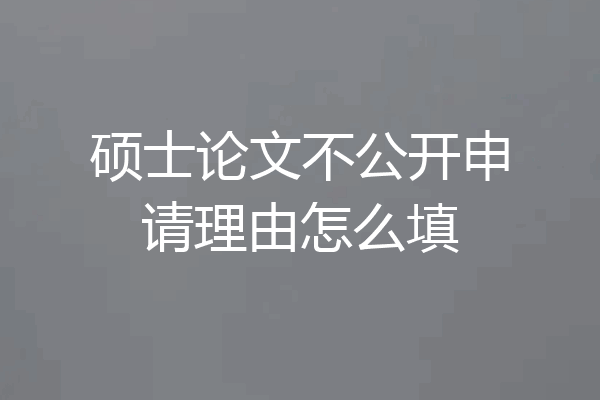 硕士论文不公开申请理由怎么填