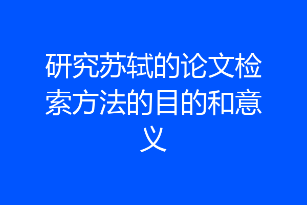 研究苏轼的论文检索方法的目的和意义