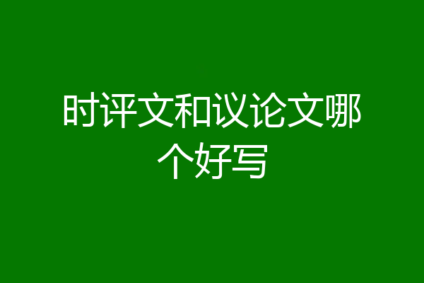 时评文和议论文哪个好写