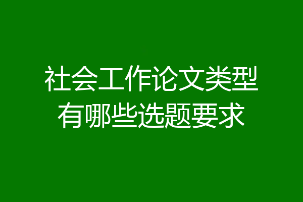 社会工作论文类型有哪些选题要求