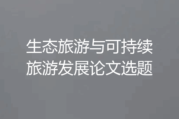 生态旅游与可持续旅游发展论文选题