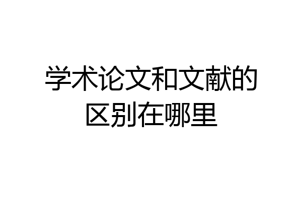 学术论文和文献的区别在哪里