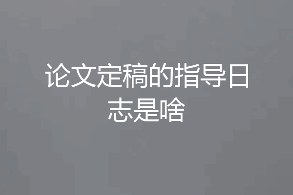 论文定稿的指导日志是啥