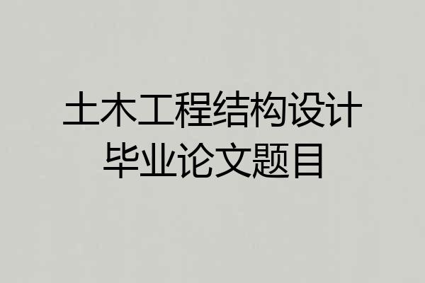 土木工程结构设计毕业论文题目