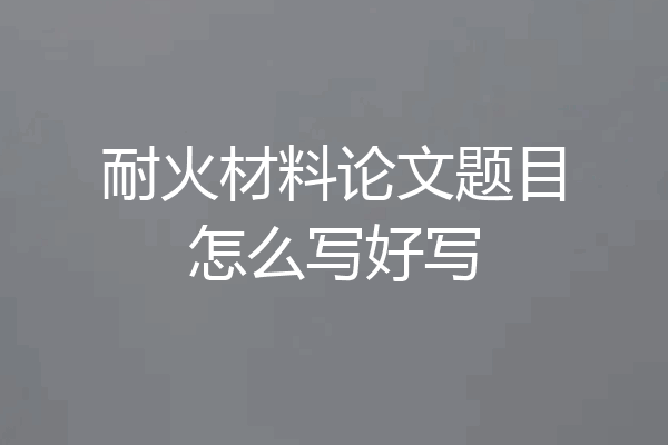 耐火材料论文题目怎么写好写