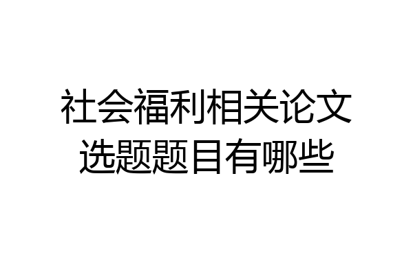 社会福利相关论文选题题目有哪些