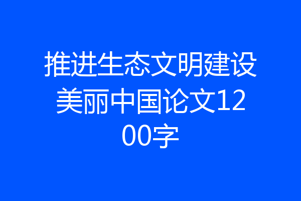 推进生态文明建设美丽中国论文1200字