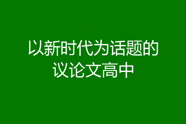 以新时代为话题的议论文高中