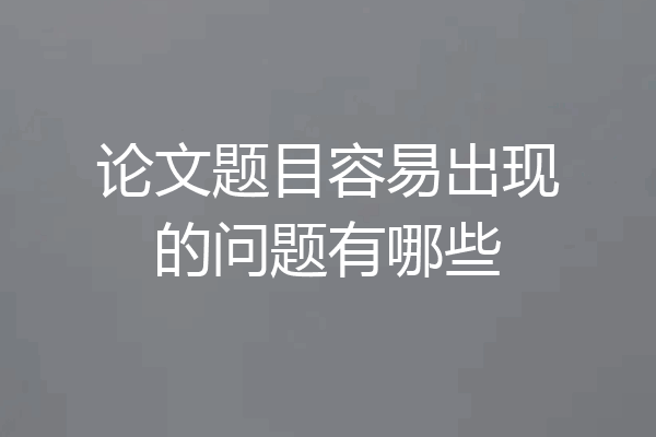 论文题目容易出现的问题有哪些