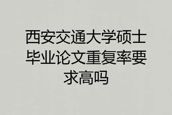 西安交通大学硕士毕业论文重复率要求高吗