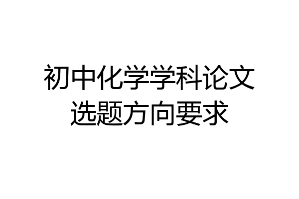 初中化学学科论文选题方向要求