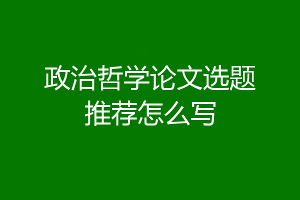 政治哲学论文选题推荐怎么写