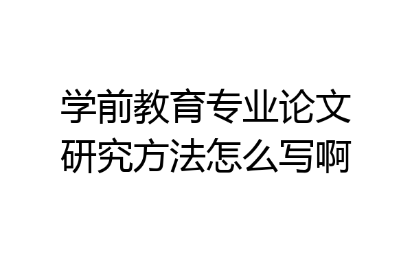 学前教育专业论文研究方法怎么写啊