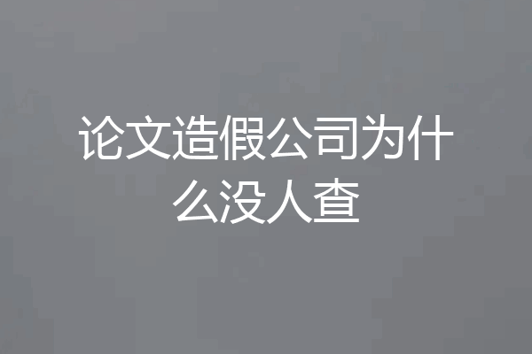 论文造假公司为什么没人查