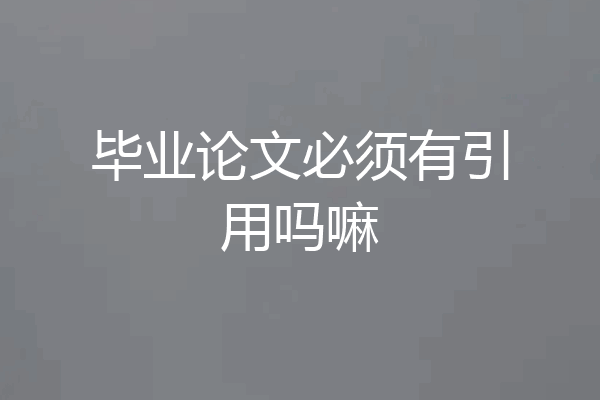毕业论文必须有引用吗嘛
