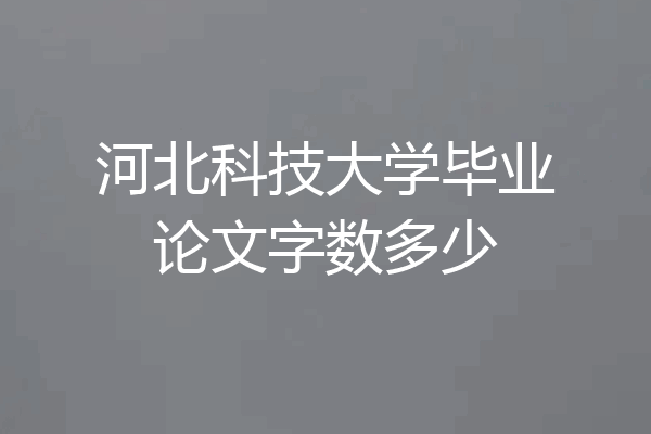 河北科技大学毕业论文字数多少