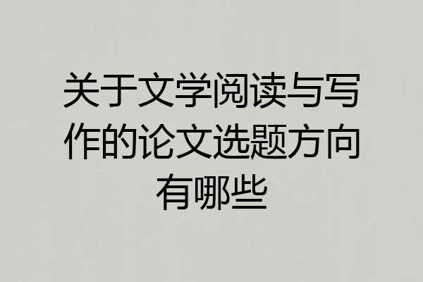 关于文学阅读与写作的论文选题方向有哪些