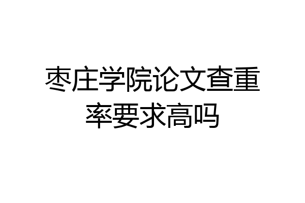 枣庄学院论文查重率要求高吗