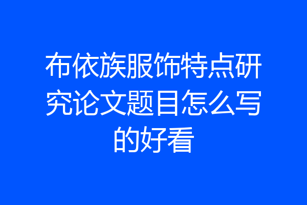 布依族服饰特点研究论文题目怎么写的好看