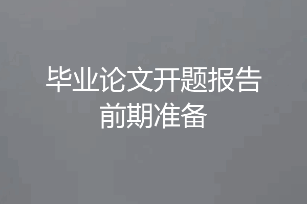 毕业论文开题报告前期准备
