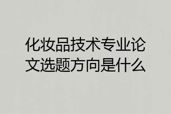 化妆品技术专业论文选题方向是什么