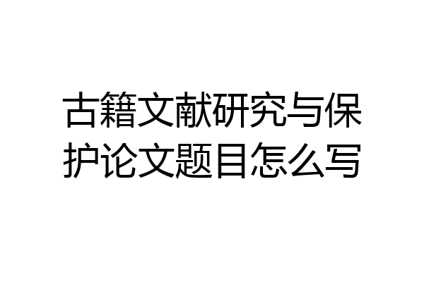 古籍文献研究与保护论文题目怎么写
