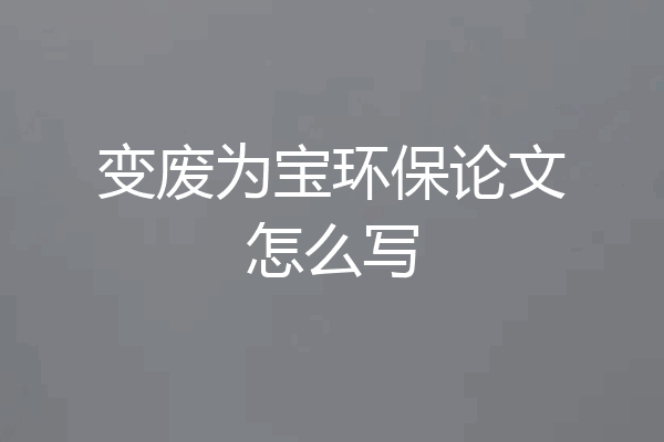 变废为宝环保论文怎么写