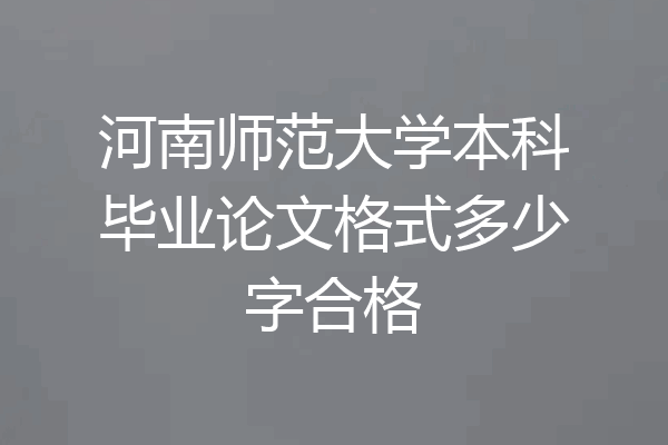 河南师范大学本科毕业论文格式多少字合格
