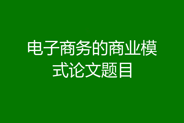 电子商务的商业模式论文题目