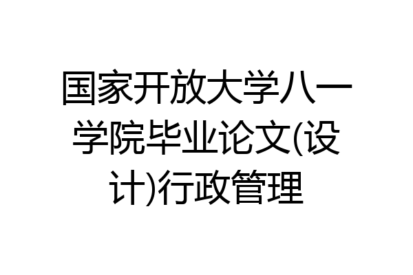 国家开放大学八一学院毕业论文(设计)行政管理